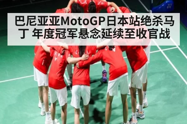 巴尼亚亚MotoGP日本站绝杀马丁 年度冠军悬念延续至收官战（365sports）